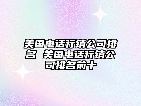 美國電話行銷公司排名 美國電話行銷公司排名前十