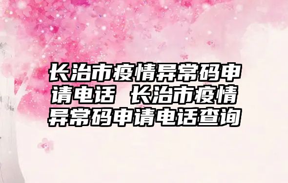 長治市疫情異常碼申請電話 長治市疫情異常碼申請電話查詢
