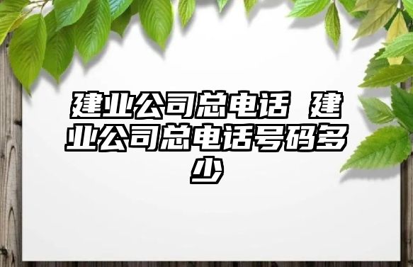 建業(yè)公司總電話 建業(yè)公司總電話號(hào)碼多少