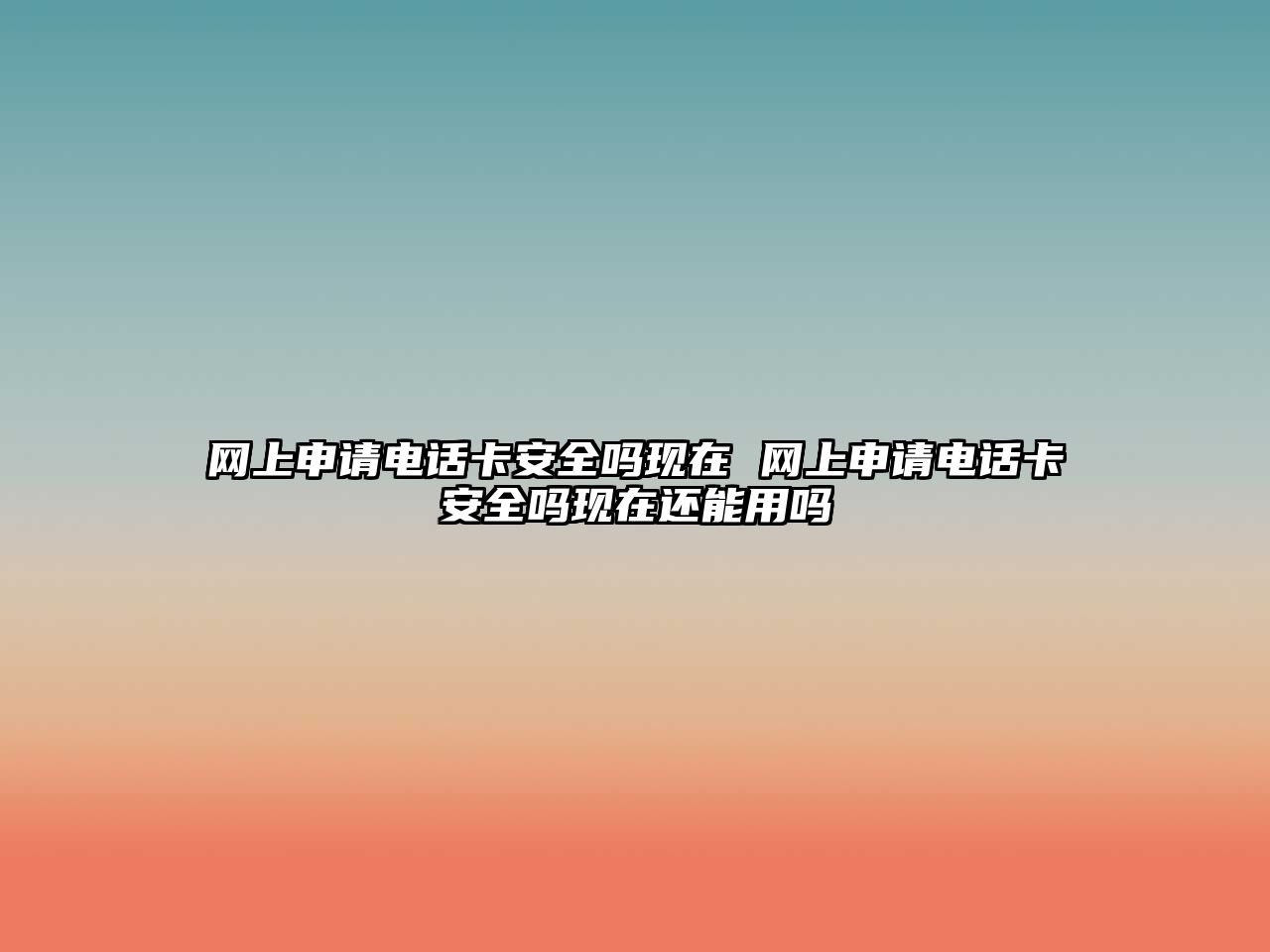 網上申請電話卡安全嗎現在 網上申請電話卡安全嗎現在還能用嗎