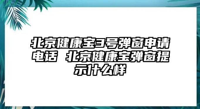 北京健康寶3號彈窗申請電話 北京健康寶彈窗提示什么樣