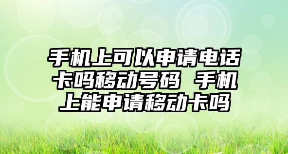 手機上可以申請電話卡嗎移動號碼 手機上能申請移動卡嗎