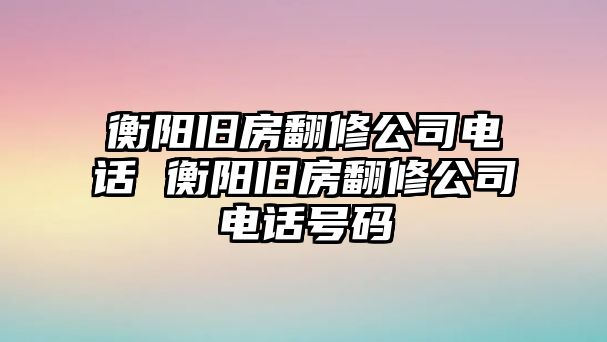 衡陽舊房翻修公司電話 衡陽舊房翻修公司電話號碼