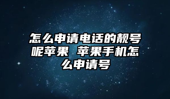 怎么申請電話的靚號呢蘋果 蘋果手機怎么申請號