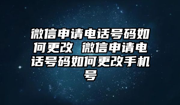 微信申請電話號碼如何更改 微信申請電話號碼如何更改手機號