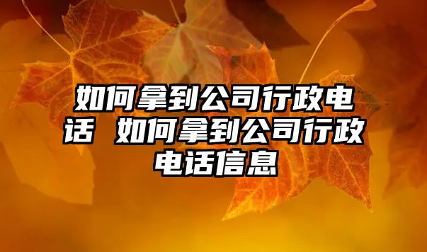 如何拿到公司行政電話 如何拿到公司行政電話信息