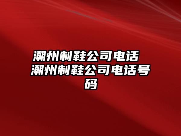 潮州制鞋公司電話 潮州制鞋公司電話號(hào)碼