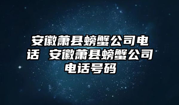 安徽蕭縣螃蟹公司電話 安徽蕭縣螃蟹公司電話號碼