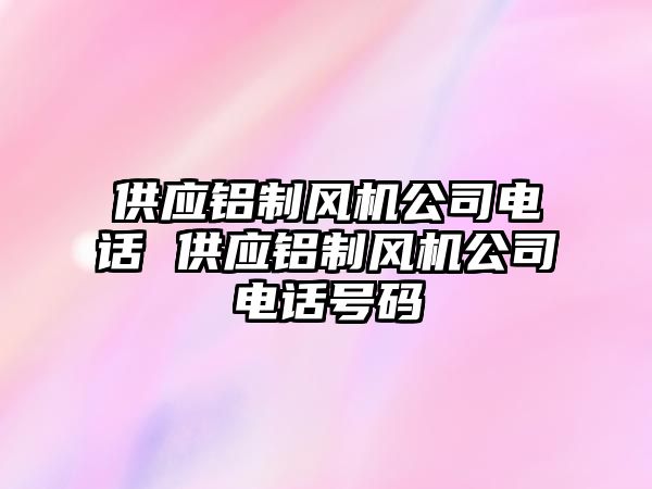 供應鋁制風機公司電話 供應鋁制風機公司電話號碼