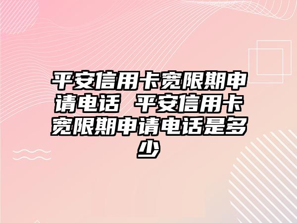 平安信用卡寬限期申請電話 平安信用卡寬限期申請電話是多少