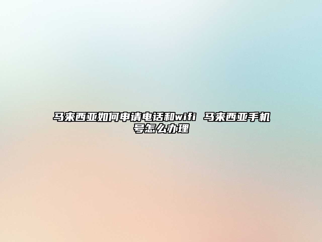 馬來西亞如何申請電話和wifi 馬來西亞手機號怎么辦理