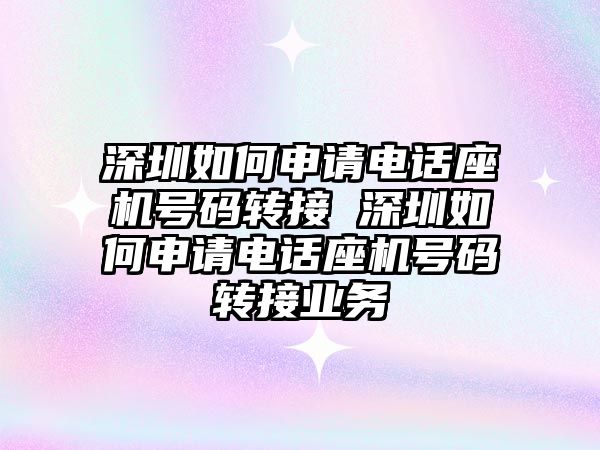深圳如何申請電話座機(jī)號碼轉(zhuǎn)接 深圳如何申請電話座機(jī)號碼轉(zhuǎn)接業(yè)務(wù)