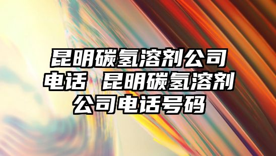 昆明碳?xì)淙軇┕倦娫?昆明碳?xì)淙軇┕倦娫捥?hào)碼