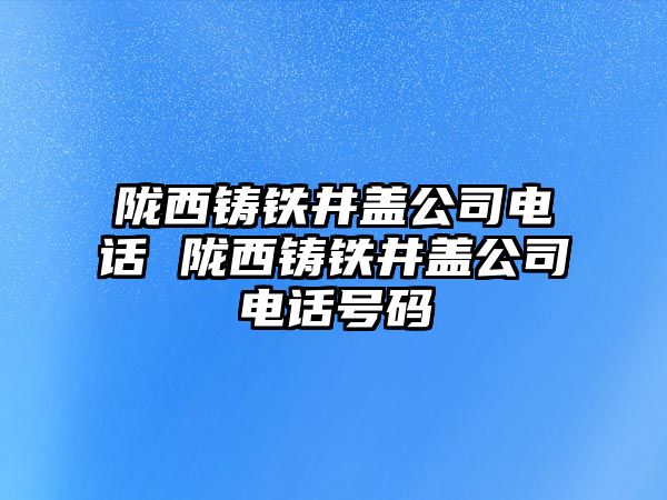 隴西鑄鐵井蓋公司電話 隴西鑄鐵井蓋公司電話號碼