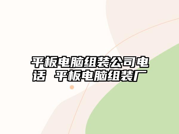 平板電腦組裝公司電話 平板電腦組裝廠