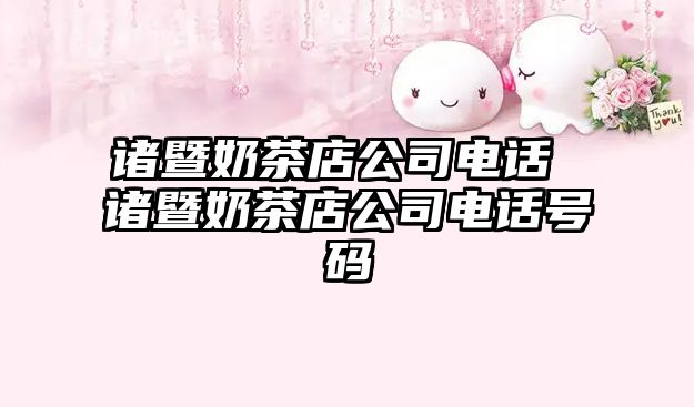 諸暨奶茶店公司電話 諸暨奶茶店公司電話號碼