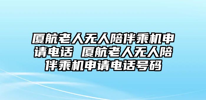廈航老人無人陪伴乘機(jī)申請(qǐng)電話 廈航老人無人陪伴乘機(jī)申請(qǐng)電話號(hào)碼