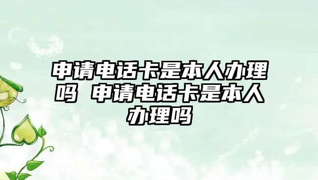 申請電話卡是本人辦理嗎 申請電話卡是本人辦理嗎