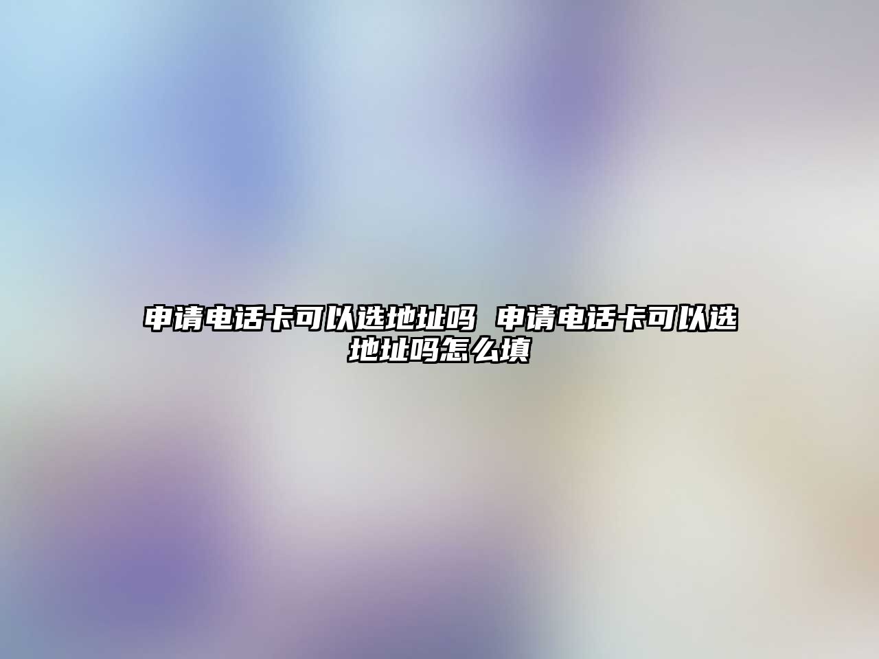 申請電話卡可以選地址嗎 申請電話卡可以選地址嗎怎么填