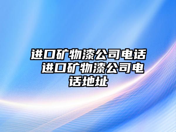 進口礦物漆公司電話 進口礦物漆公司電話地址
