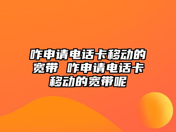 咋申請電話卡移動的寬帶 咋申請電話卡移動的寬帶呢