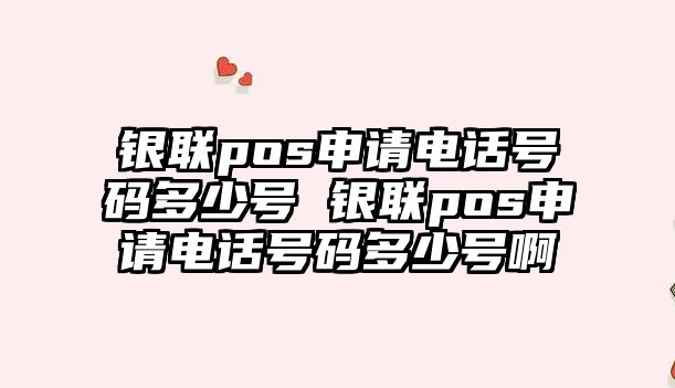銀聯pos申請電話號碼多少號 銀聯pos申請電話號碼多少號啊