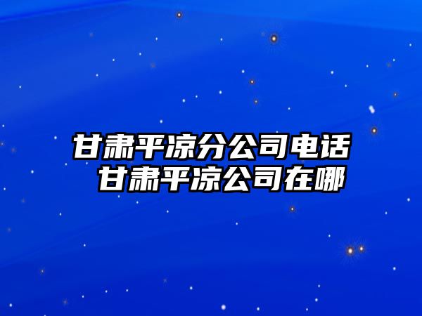 甘肅平涼分公司電話 甘肅平涼公司在哪