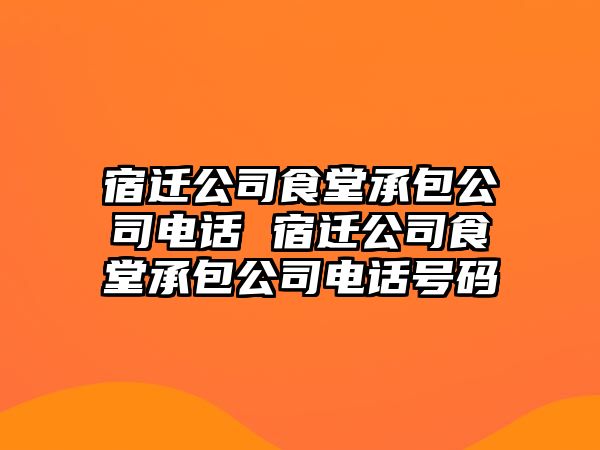 宿遷公司食堂承包公司電話 宿遷公司食堂承包公司電話號(hào)碼