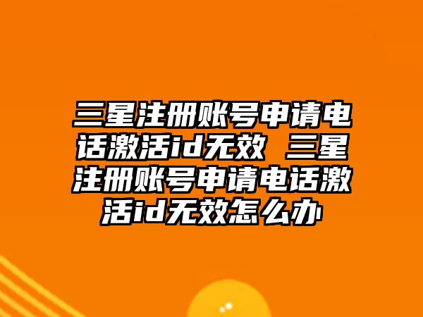 三星注冊(cè)賬號(hào)申請(qǐng)電話激活id無(wú)效 三星注冊(cè)賬號(hào)申請(qǐng)電話激活id無(wú)效怎么辦