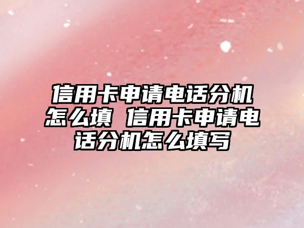 信用卡申請電話分機怎么填 信用卡申請電話分機怎么填寫