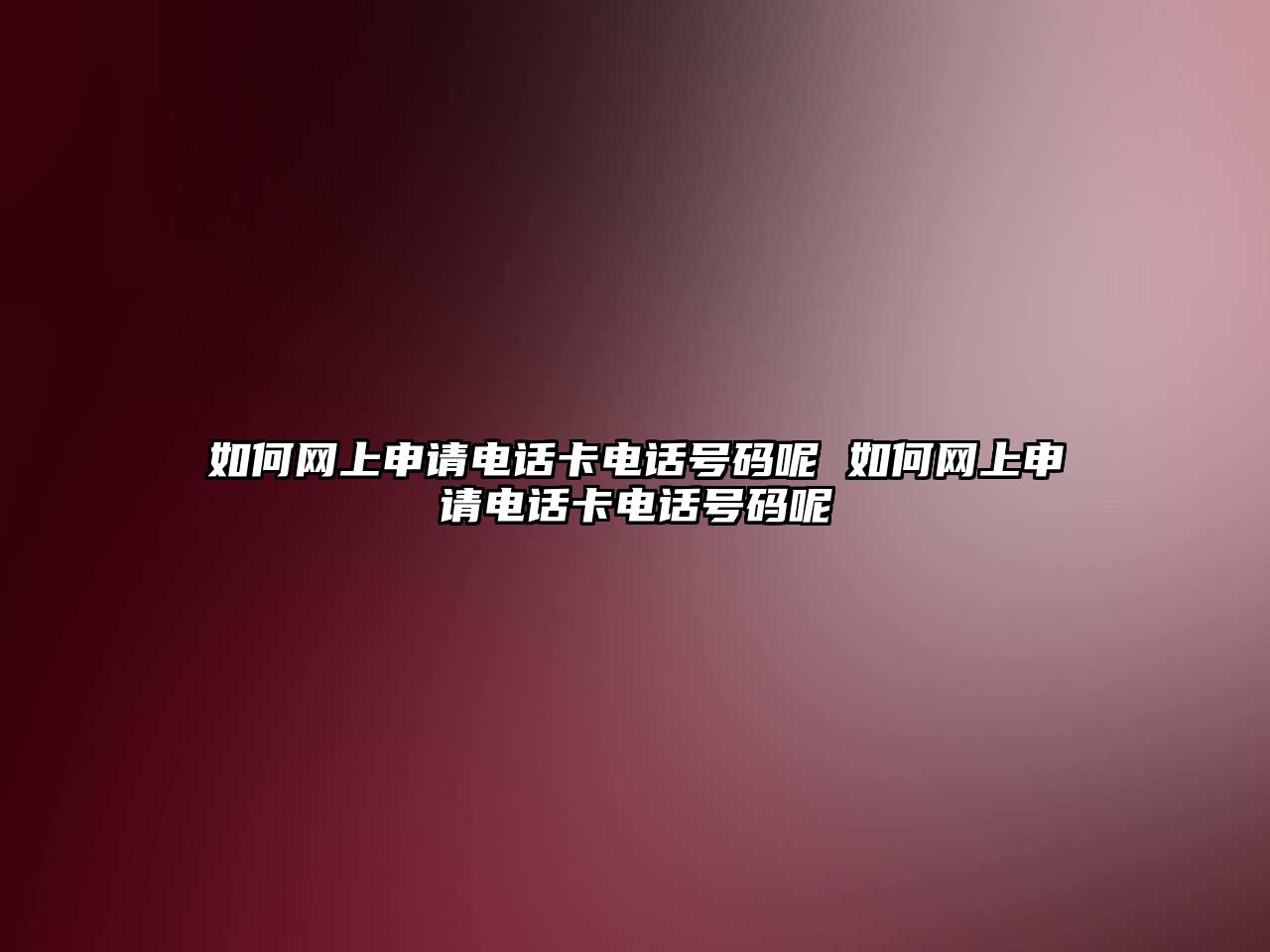 如何網(wǎng)上申請(qǐng)電話卡電話號(hào)碼呢 如何網(wǎng)上申請(qǐng)電話卡電話號(hào)碼呢