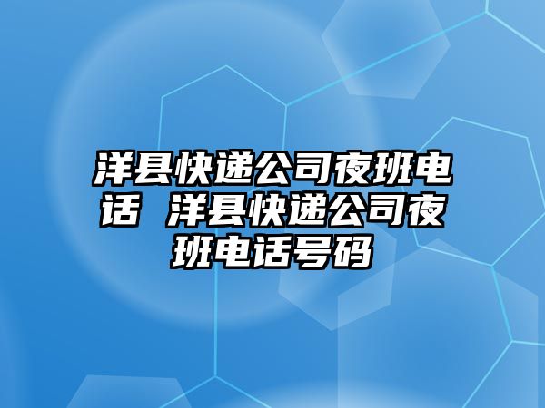 洋縣快遞公司夜班電話 洋縣快遞公司夜班電話號(hào)碼