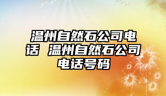 溫州自然石公司電話 溫州自然石公司電話號(hào)碼