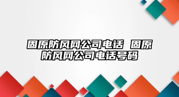 固原防風(fēng)網(wǎng)公司電話 固原防風(fēng)網(wǎng)公司電話號(hào)碼