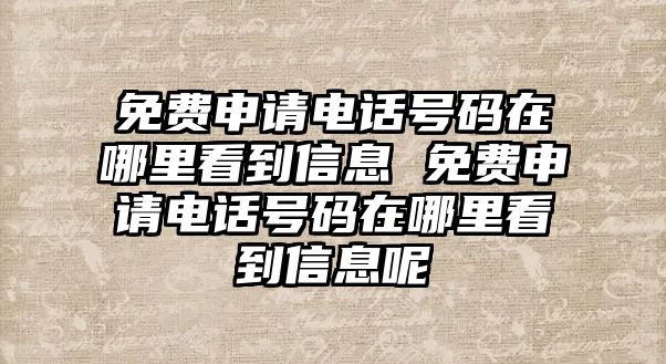 免費申請電話號碼在哪里看到信息 免費申請電話號碼在哪里看到信息呢