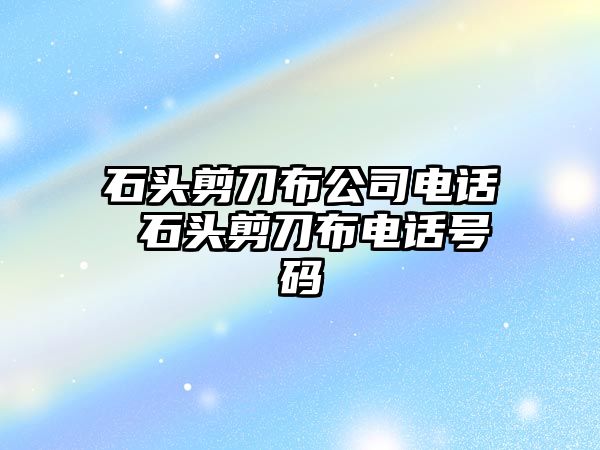 石頭剪刀布公司電話 石頭剪刀布電話號碼