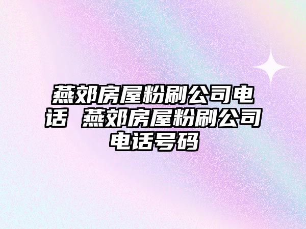 燕郊房屋粉刷公司電話 燕郊房屋粉刷公司電話號碼