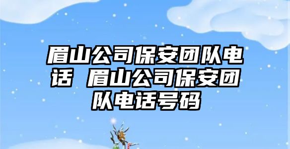 眉山公司保安團(tuán)隊電話 眉山公司保安團(tuán)隊電話號碼