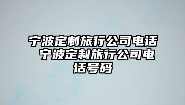 寧波定制旅行公司電話 寧波定制旅行公司電話號碼
