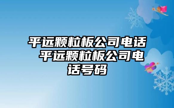 平遠顆粒板公司電話 平遠顆粒板公司電話號碼