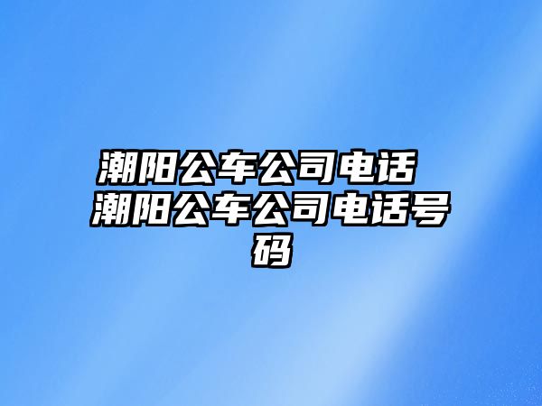 潮陽公車公司電話 潮陽公車公司電話號(hào)碼