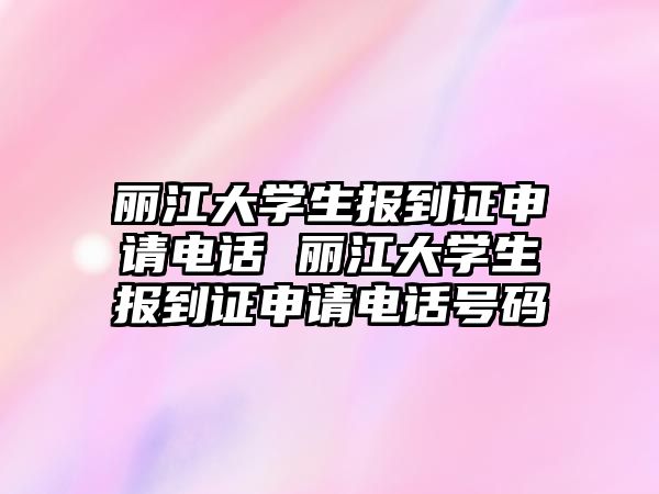 麗江大學生報到證申請電話 麗江大學生報到證申請電話號碼