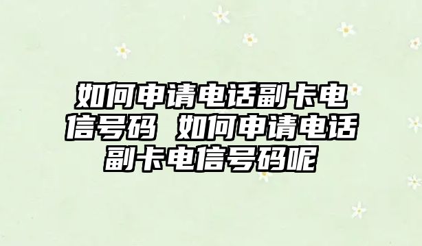 如何申請電話副卡電信號碼 如何申請電話副卡電信號碼呢