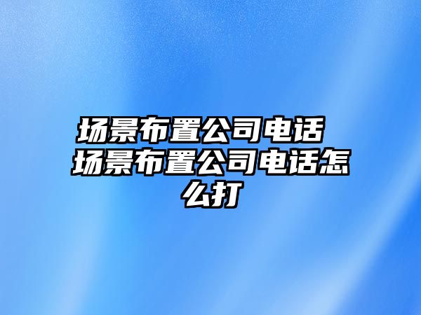 場景布置公司電話 場景布置公司電話怎么打