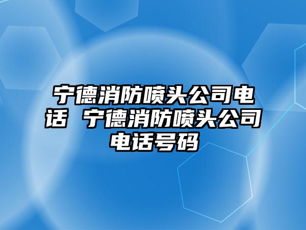 寧德消防噴頭公司電話 寧德消防噴頭公司電話號碼