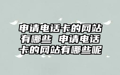 申請電話卡的網站有哪些 申請電話卡的網站有哪些呢