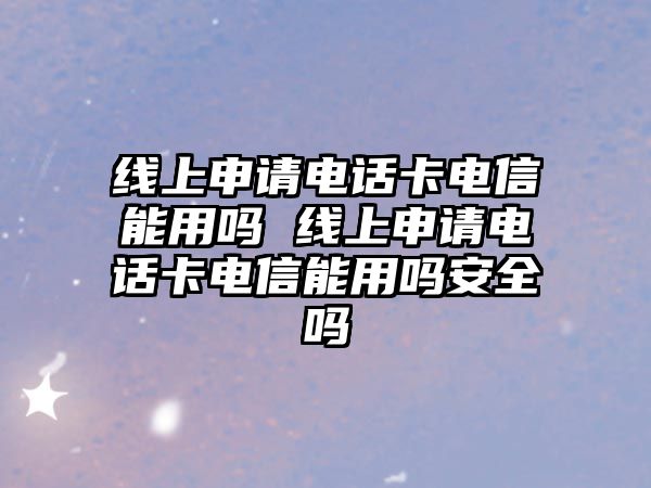 線上申請電話卡電信能用嗎 線上申請電話卡電信能用嗎安全嗎