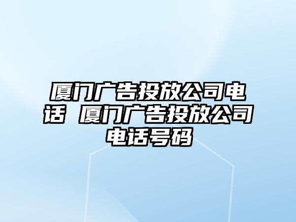 廈門廣告投放公司電話 廈門廣告投放公司電話號碼