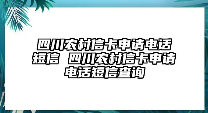 四川農村信卡申請電話短信 四川農村信卡申請電話短信查詢