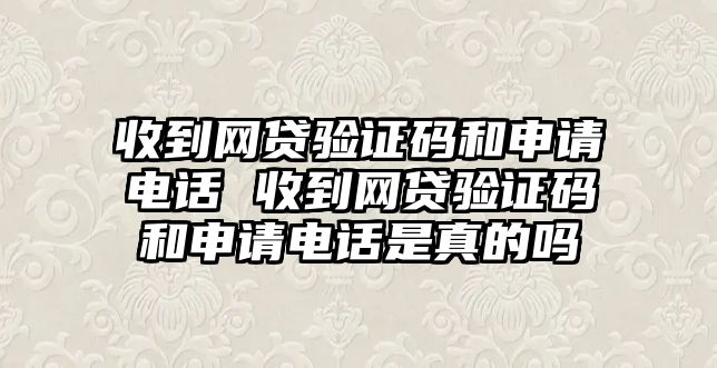 收到網貸驗證碼和申請電話 收到網貸驗證碼和申請電話是真的嗎